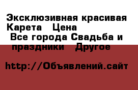 Эксклюзивная красивая Карета › Цена ­ 1 000 000 - Все города Свадьба и праздники » Другое   